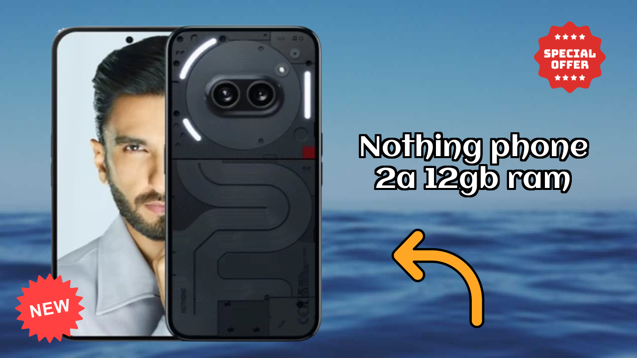 Nothing Nothing Phone 2a 12GB RAM - पूरा स्पेसिफिकेशन समझाया गया